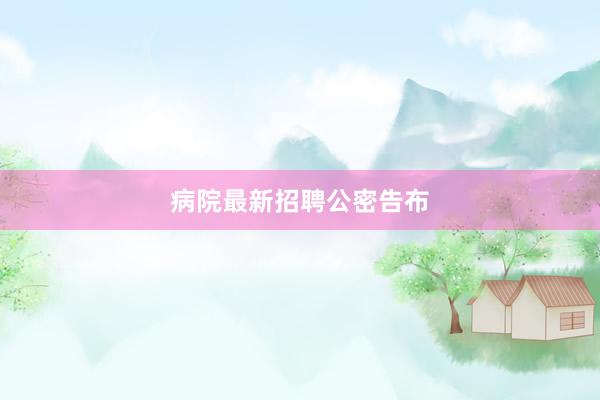 病院最新招聘公密告布