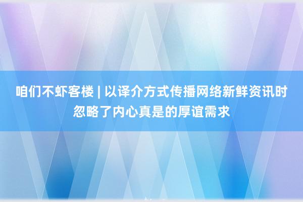 咱们不虾客楼 | 以译介方式传播网络新鲜资讯时忽略了内心真是的厚谊需求