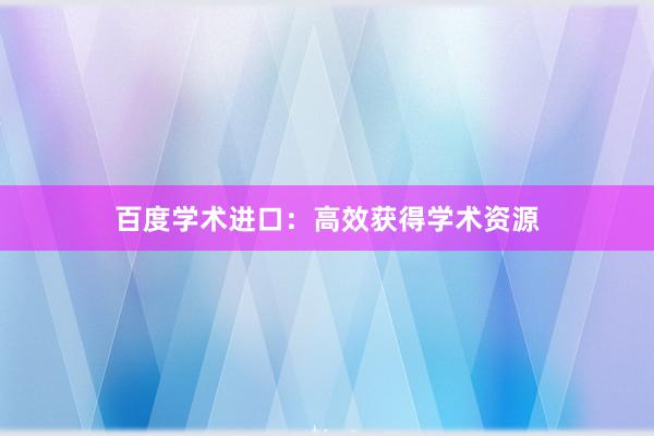 百度学术进口：高效获得学术资源