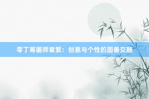 零丁筹画师章繁：创意与个性的圆善交融