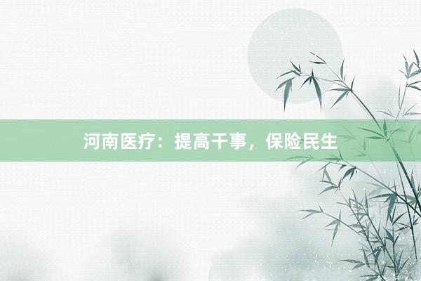 河南医疗：提高干事，保险民生