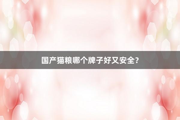 国产猫粮哪个牌子好又安全？