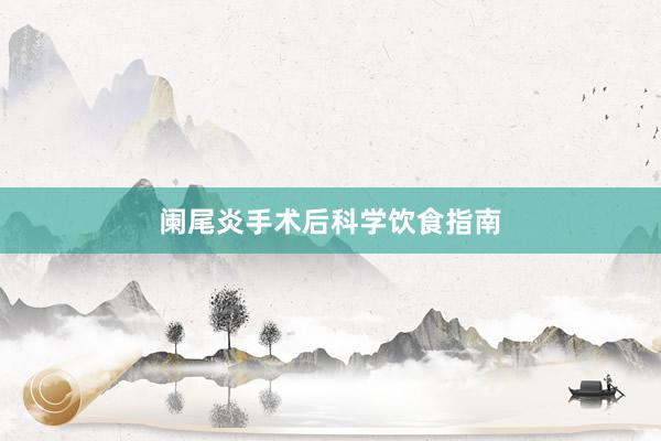 阑尾炎手术后科学饮食指南